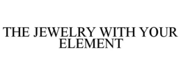 THE JEWELRY WITH YOUR ELEMENT trademark