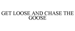 GET LOOSE AND CHASE THE GOOSE trademark