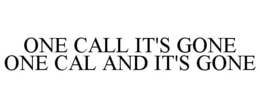 ONE CALL IT'S GONE ONE CAL AND IT'S GONE trademark