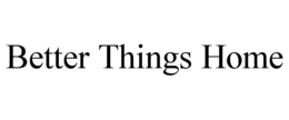 BETTER THINGS HOME trademark