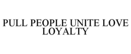 PULL PEOPLE UNITE LOVE LOYALTY trademark