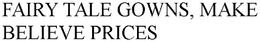 FAIRY TALE GOWNS, MAKE BELIEVE PRICES trademark