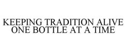 KEEPING TRADITION ALIVE ONE BOTTLE AT A TIME trademark