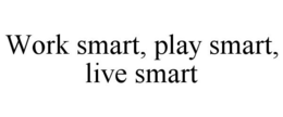 WORK SMART, PLAY SMART, LIVE SMART trademark