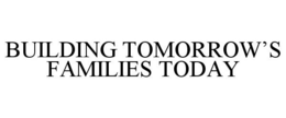 BUILDING TOMORROW'S FAMILIES TODAY trademark