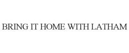BRING IT HOME WITH LATHAM trademark
