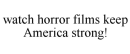 WATCH HORROR FILMS KEEP AMERICA STRONG! trademark