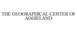 THE GEOGRAPHICAL CENTER OF AGGIELAND trademark