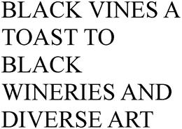 BLACK VINES A TOAST TO BLACK WINERIES AND DIVERSE ART trademark