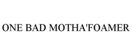 ONE BAD MOTHA'FOAMER trademark