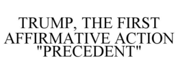 TRUMP, THE FIRST AFFIRMATIVE ACTION "PRECEDENT" trademark