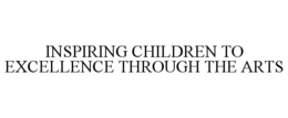 INSPIRING CHILDREN TO EXCELLENCE THROUGH THE ARTS trademark