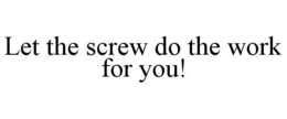 LET THE SCREW DO THE WORK FOR YOU! trademark
