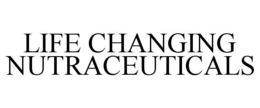 LIFE CHANGING NUTRACEUTICALS trademark