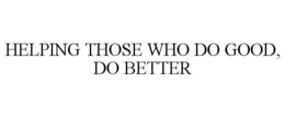 HELPING THOSE WHO DO GOOD, DO BETTER trademark