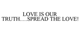 LOVE IS OUR TRUTH.....SPREAD THE LOVE! trademark