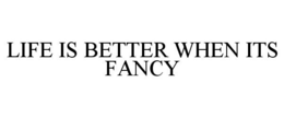 LIFE IS BETTER WHEN IT'S FANCY trademark