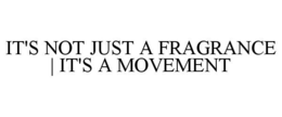 IT'S NOT JUST A FRAGRANCE | IT'S A MOVEMENT trademark