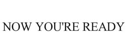 NOW YOU'RE READY trademark