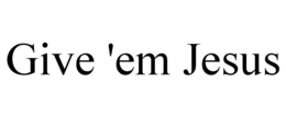 GIVE 'EM JESUS trademark