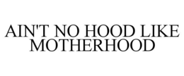 AIN'T NO HOOD LIKE MOTHERHOOD trademark
