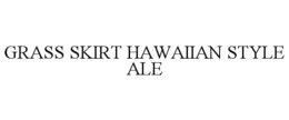 GRASS SKIRT HAWAIIAN STYLE ALE trademark