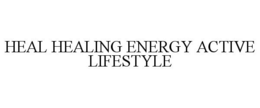 HEAL HEALING ENERGY ACTIVE LIFESTYLE trademark