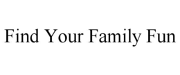 FIND YOUR FAMILY FUN trademark