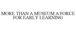 MORE THAN A MUSEUM A FORCE FOR EARLY LEARNING trademark