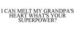 I CAN MELT MY GRANDPA'S HEART WHAT'S YOUR SUPERPOWER? trademark