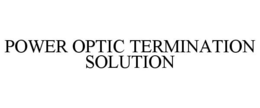 POWER OPTIC TERMINATION SOLUTION trademark