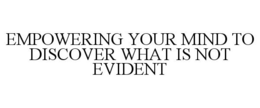 EMPOWERING YOUR MIND TO DISCOVER WHAT IS NOT EVIDENT trademark