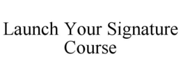 LAUNCH YOUR SIGNATURE COURSE trademark