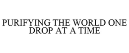 PURIFYING THE WORLD ONE DROP AT A TIME trademark