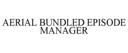 AERIAL BUNDLED EPISODE MANAGER trademark