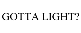 GOTTA LIGHT? trademark
