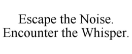 ESCAPE THE NOISE. ENCOUNTER THE WHISPER. trademark
