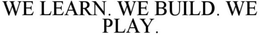 WE LEARN. WE BUILD. WE PLAY . trademark