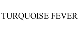 TURQUOISE FEVER trademark