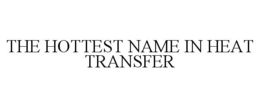 THE HOTTEST NAME IN HEAT TRANSFER trademark