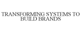 TRANSFORMING SYSTEMS TO BUILD BRANDS trademark