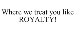 WHERE WE TREAT YOU LIKE ROYALTY! trademark