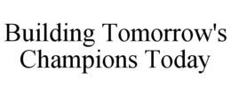 BUILDING TOMORROW'S CHAMPIONS TODAY trademark