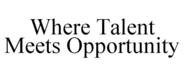 WHERE TALENT MEETS OPPORTUNITY trademark