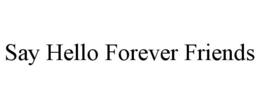 SAY HELLO FOREVER FRIENDS trademark