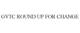 GVTC ROUND UP FOR CHANGE trademark