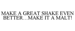 MAKE A GREAT SHAKE EVEN BETTER...MAKE IT A MALT! trademark