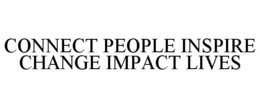 CONNECT PEOPLE INSPIRE CHANGE IMPACT LIVES trademark