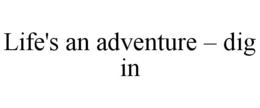 LIFE'S AN ADVENTURE - DIG IN trademark