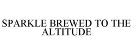 SPARKLE BREWED TO THE ALTITUDE trademark